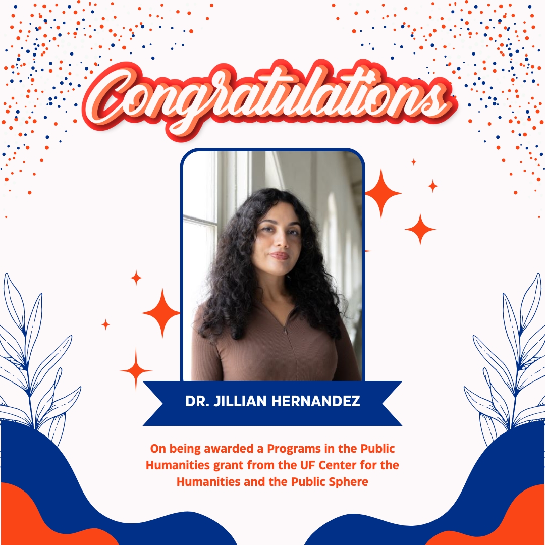 Congratulations to Dr. Jillian Hernandez for receiving a Programs in the Public Humanities grant from the UF Center for the Humanities and the Public Sphere